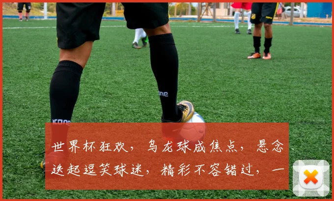世界杯狂欢，乌龙球成焦点，悬念迭起逗笑球迷，精彩不容错过，一触即发
