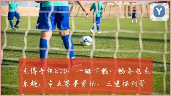 竞博手机app，一键下载，畅享电竞乐趣，专业赛事资讯，三重福利等你来