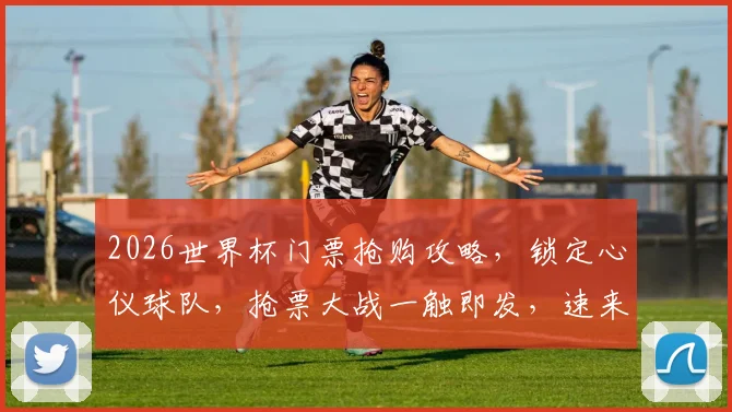 2026世界杯门票抢购攻略，锁定心仪球队，抢票大战一触即发，速来参与