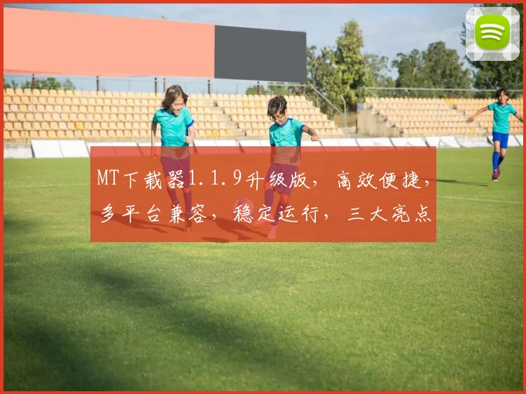 MT下载器1.1.9升级版，高效便捷，多平台兼容，稳定运行，三大亮点，不容错过，推荐体验