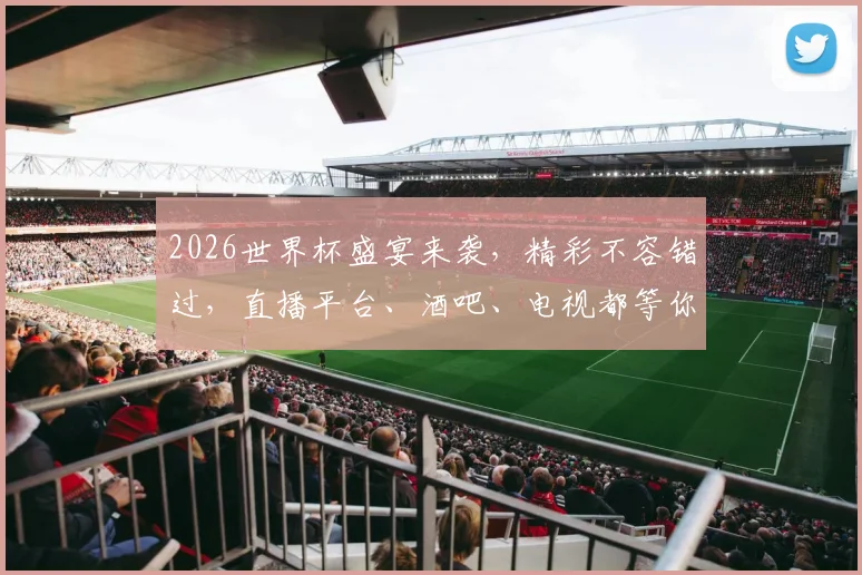 2026世界杯盛宴来袭，精彩不容错过，直播平台、酒吧、电视都等你来