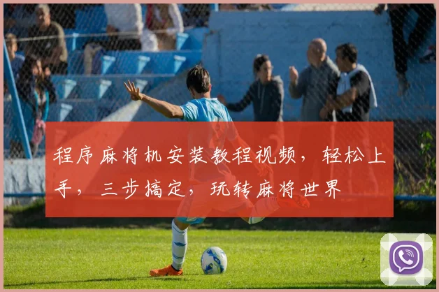 程序麻将机安装教程视频，轻松上手，三步搞定，玩转麻将世界