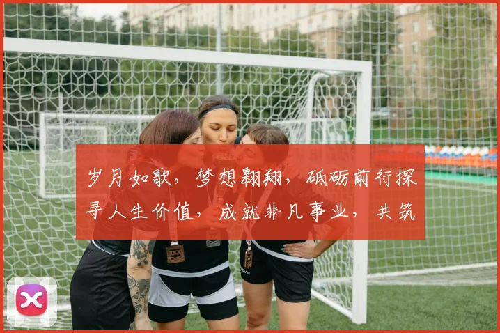 岁月如歌，梦想翱翔，砥砺前行探寻人生价值，成就非凡事业，共筑美好未来