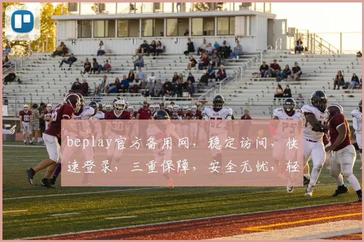 beplay官方备用网，稳定访问，快速登录，三重保障，安全无忧，轻松体验
