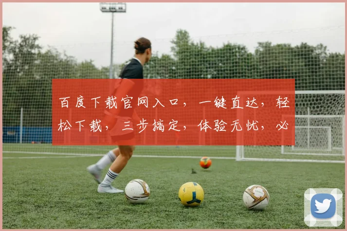 百度下载官网入口，一键直达，轻松下载，三步搞定，体验无忧，必备神器