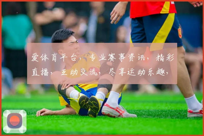 爱体育平台，专业赛事资讯，精彩直播，互动交流，尽享运动乐趣，一网打尽