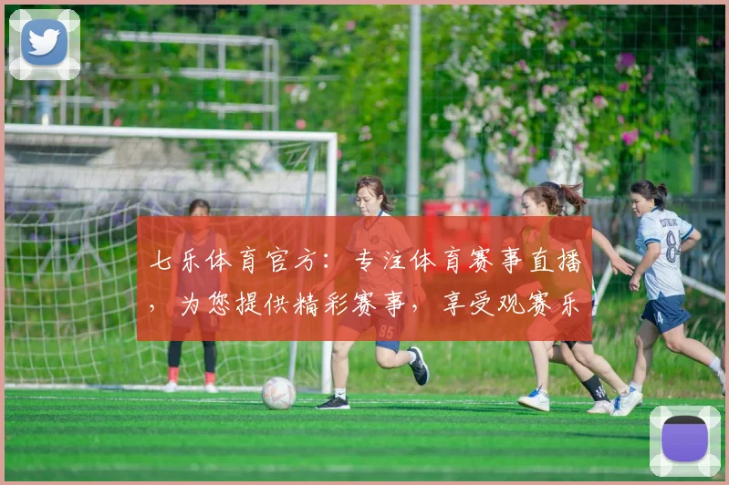 七乐体育官方：专注体育赛事直播，为您提供精彩赛事，享受观赛乐趣，专业解说，精彩不断，不容错过