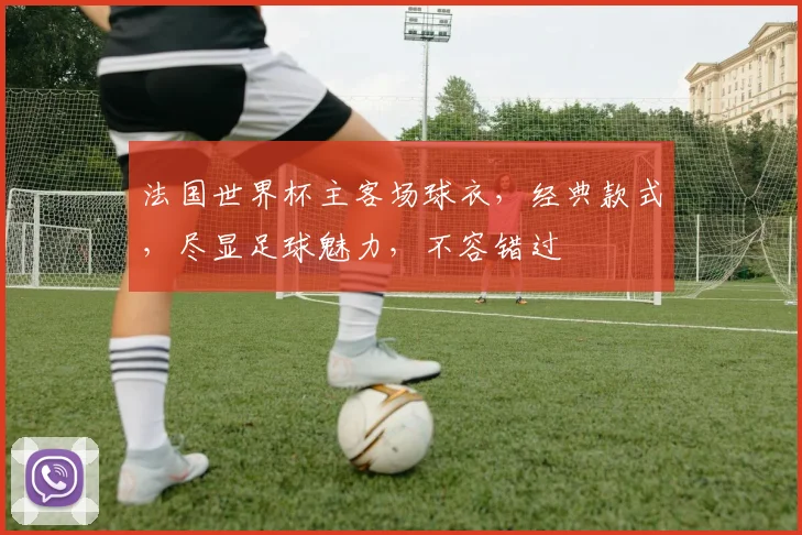 法国世界杯主客场球衣，经典款式，尽显足球魅力，不容错过